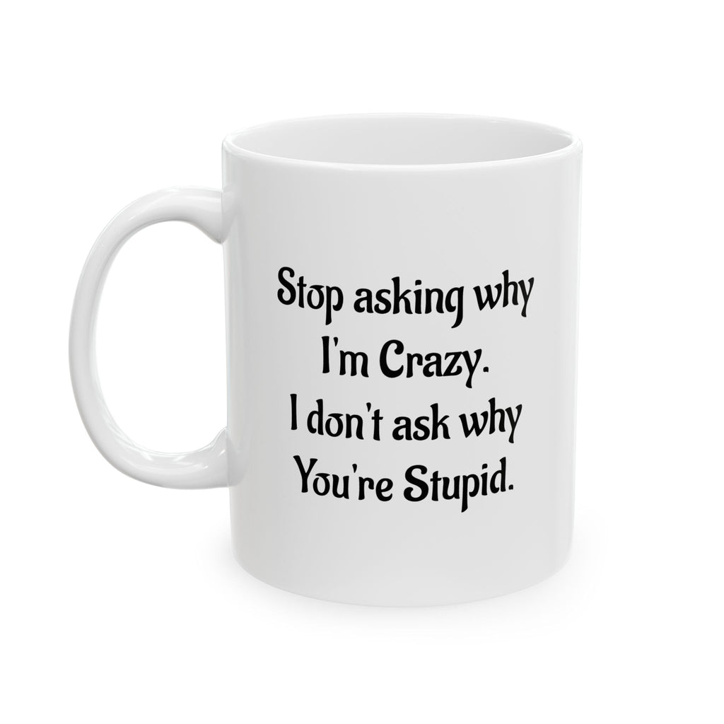 Stop asking why I'm Crazy - Ceramic Mug