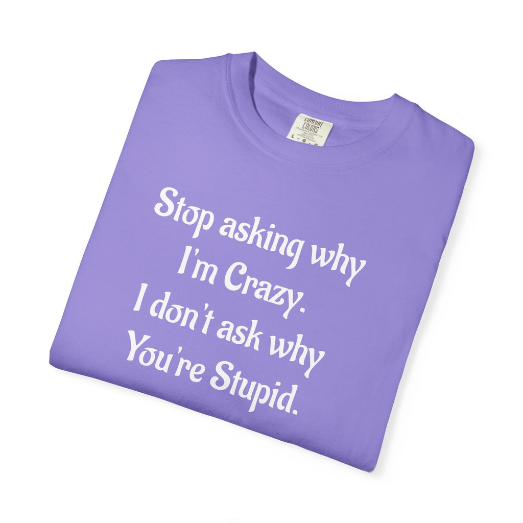 Stop Asking Why I’m Crazy Funny Quote T-Shirt