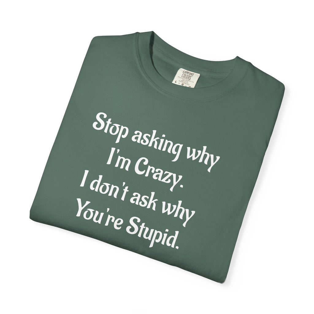Stop Asking Why I’m Crazy Funny Quote T-Shirt