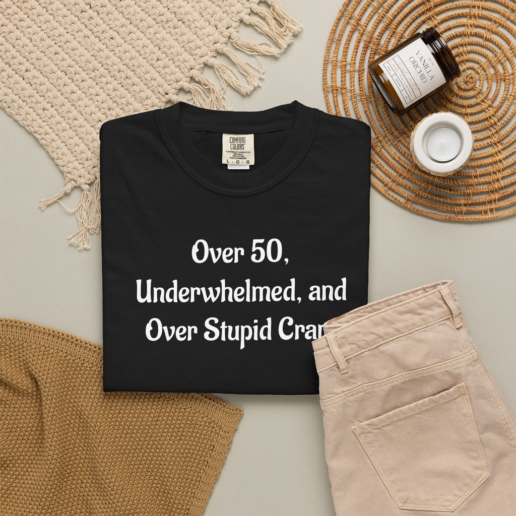 Over 50, Underwhelmed, and Over Stupid Crap T-Shirt