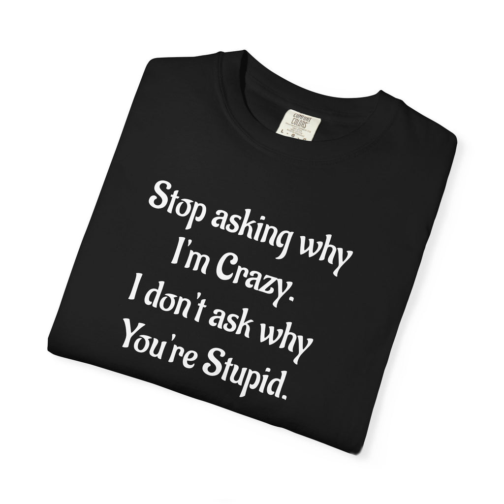 Stop Asking Why I’m Crazy Funny Quote T-Shirt