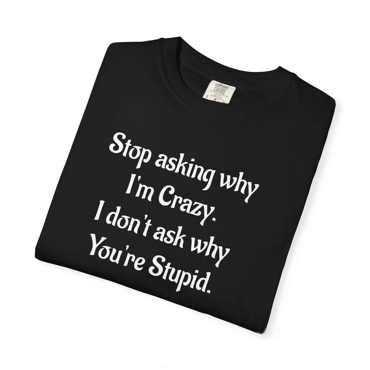 Stop Asking Why I’m Crazy Funny Quote T-Shirt