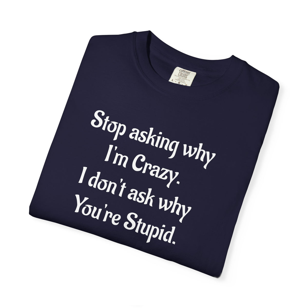 Stop Asking Why I’m Crazy Funny Quote T-Shirt