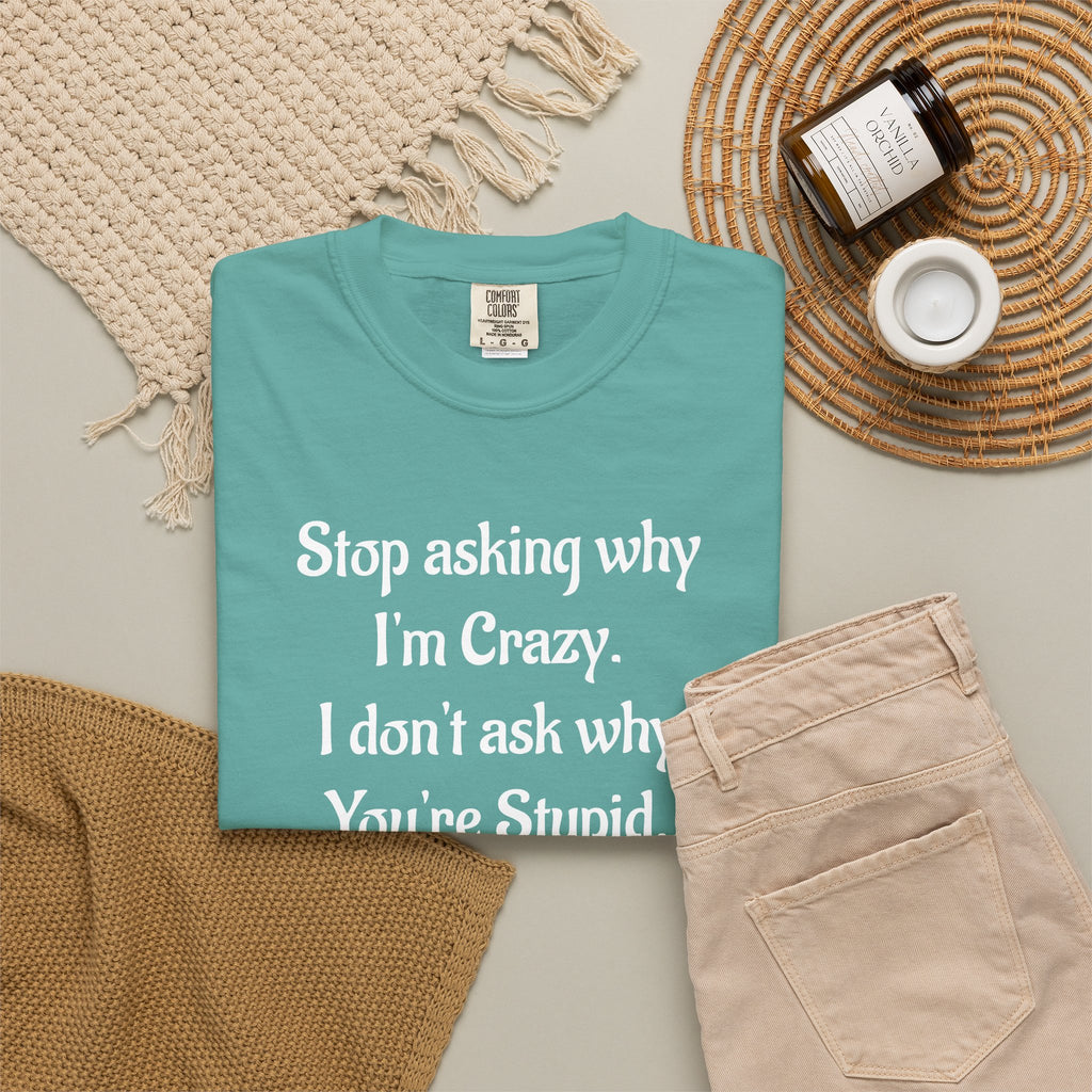 Stop Asking Why I’m Crazy Funny Quote T-Shirt