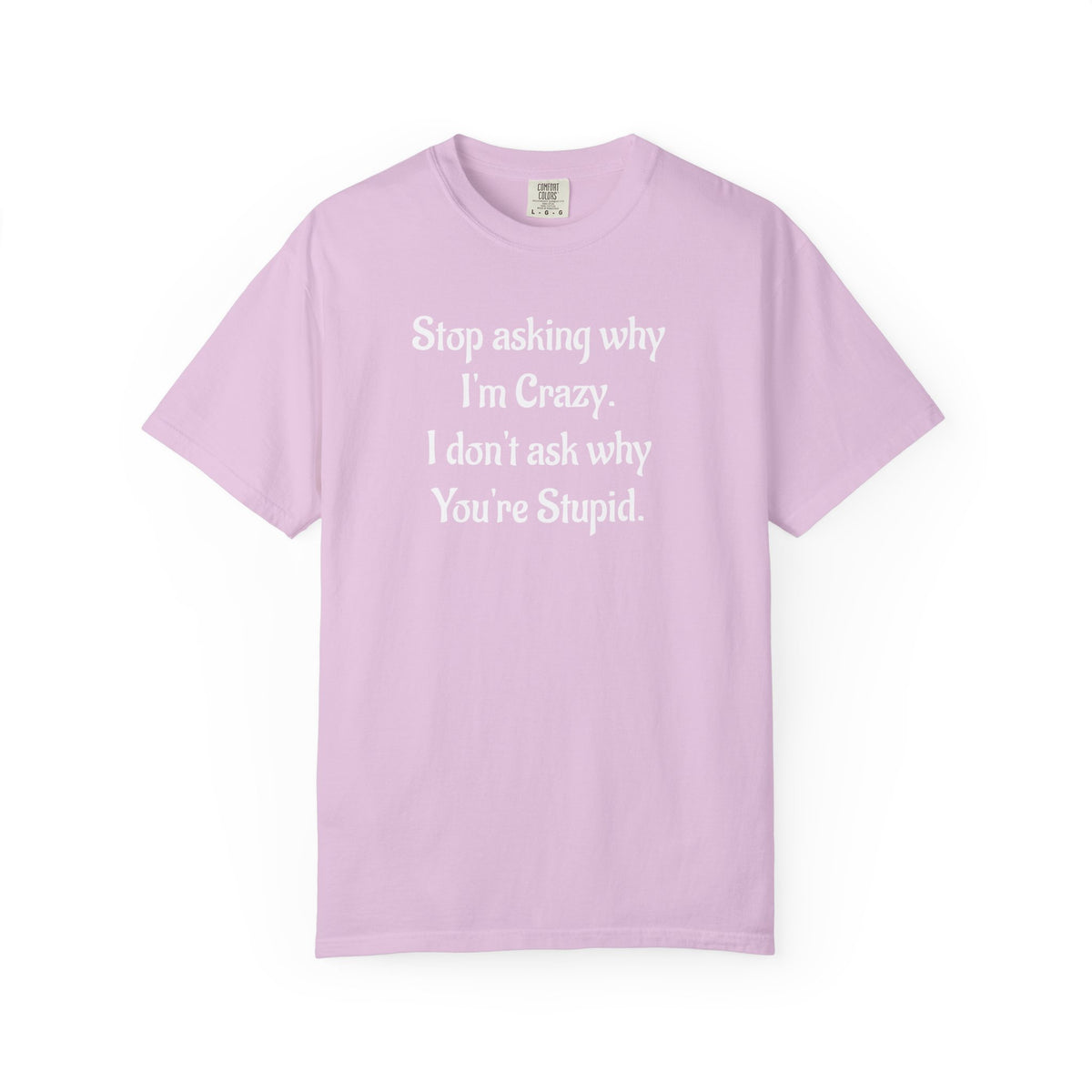 Stop Asking Why I’m Crazy Funny Quote T-Shirt