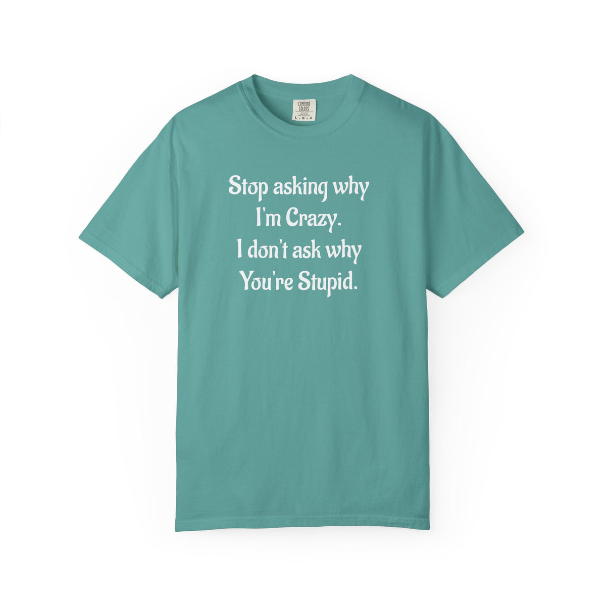 Stop Asking Why I’m Crazy Funny Quote T-Shirt