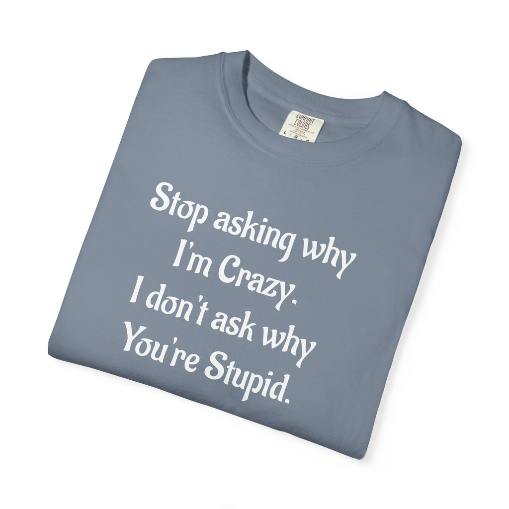 Stop Asking Why I’m Crazy Funny Quote T-Shirt