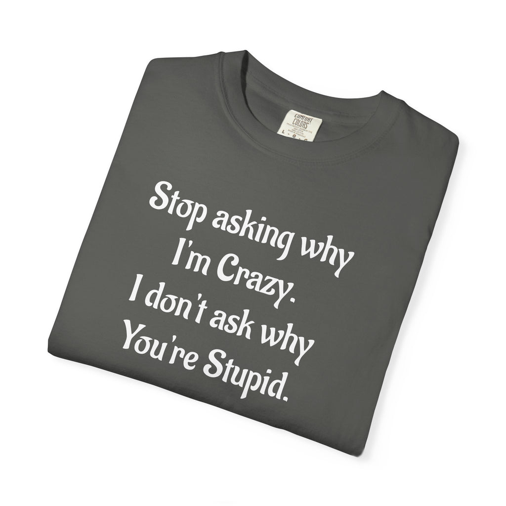 Stop Asking Why I’m Crazy Funny Quote T-Shirt