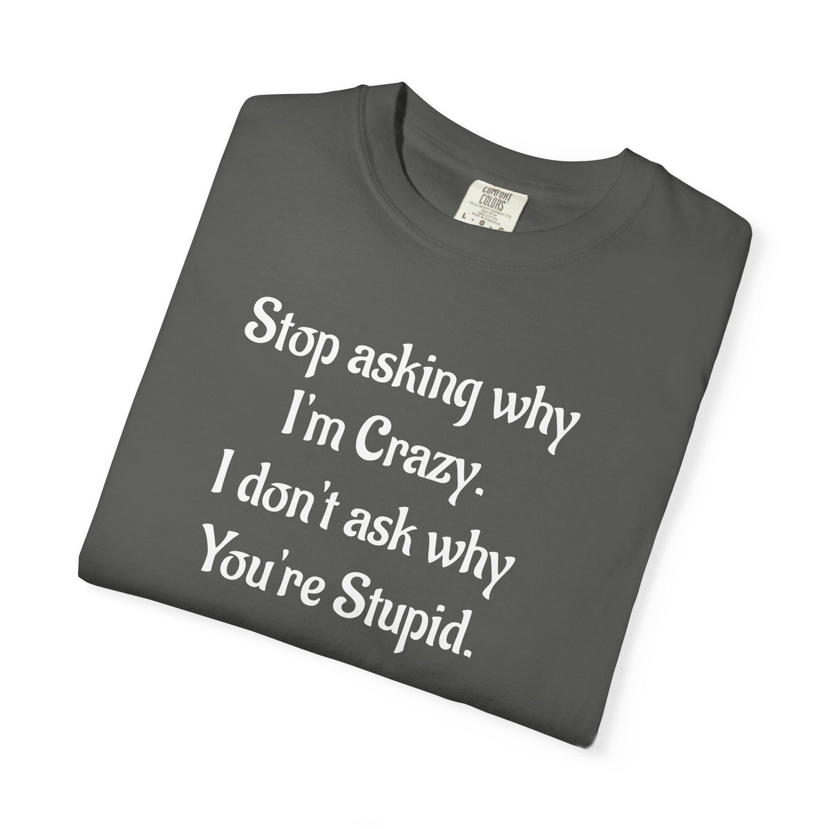 Stop Asking Why I’m Crazy Funny Quote T-Shirt
