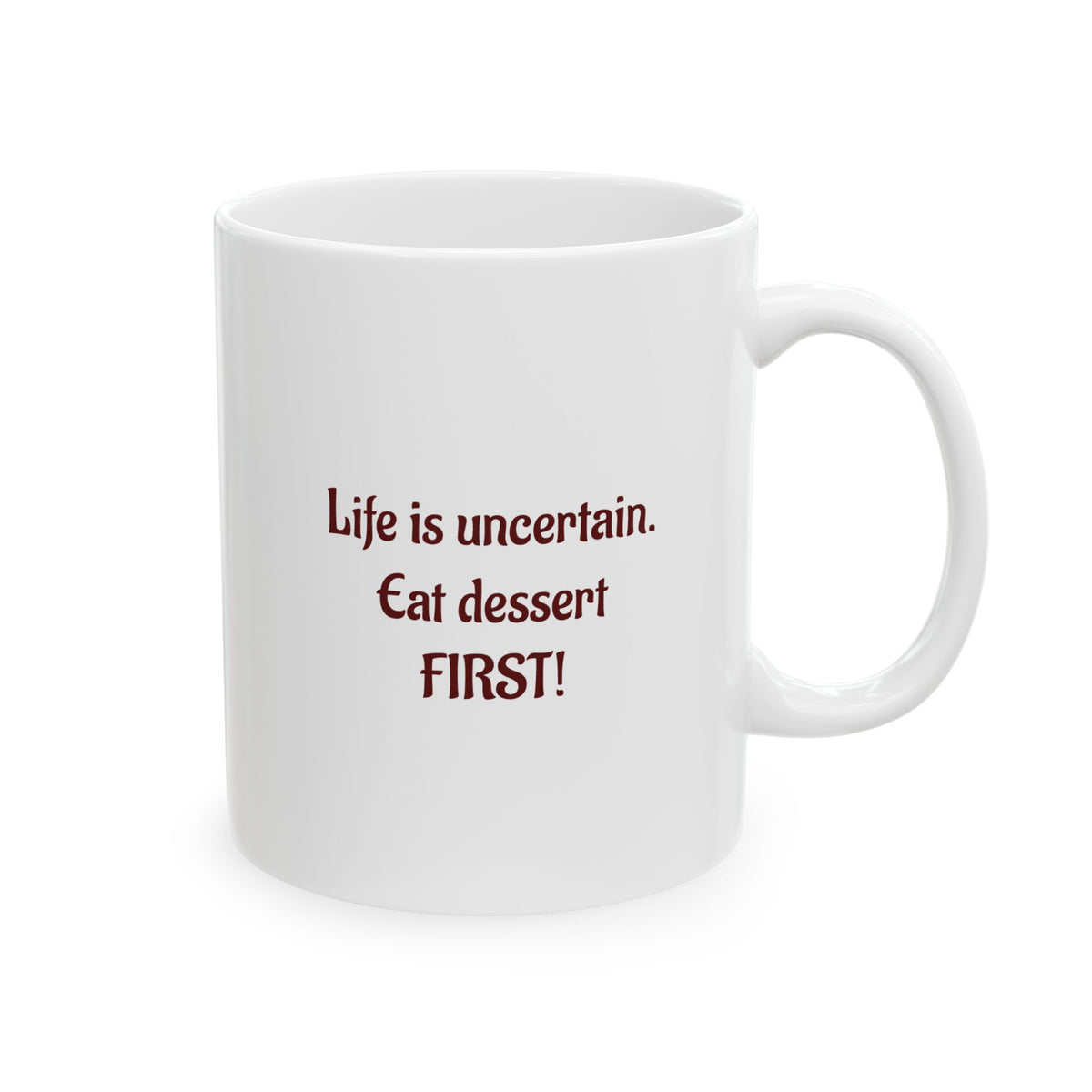 Life is uncertain, Eat dessert FIRST - Ceramic Mug