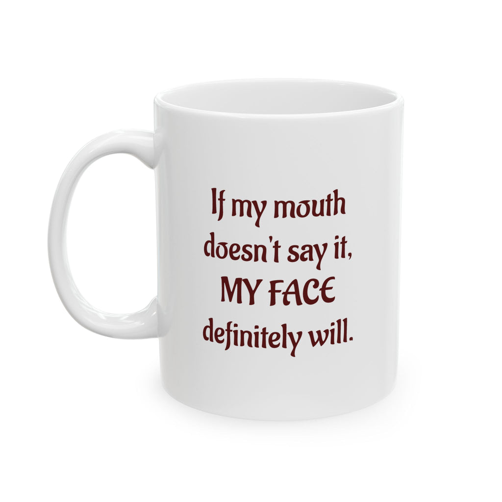 If my mouth doesn't say it, My Face definitely will - Ceramic Mug
