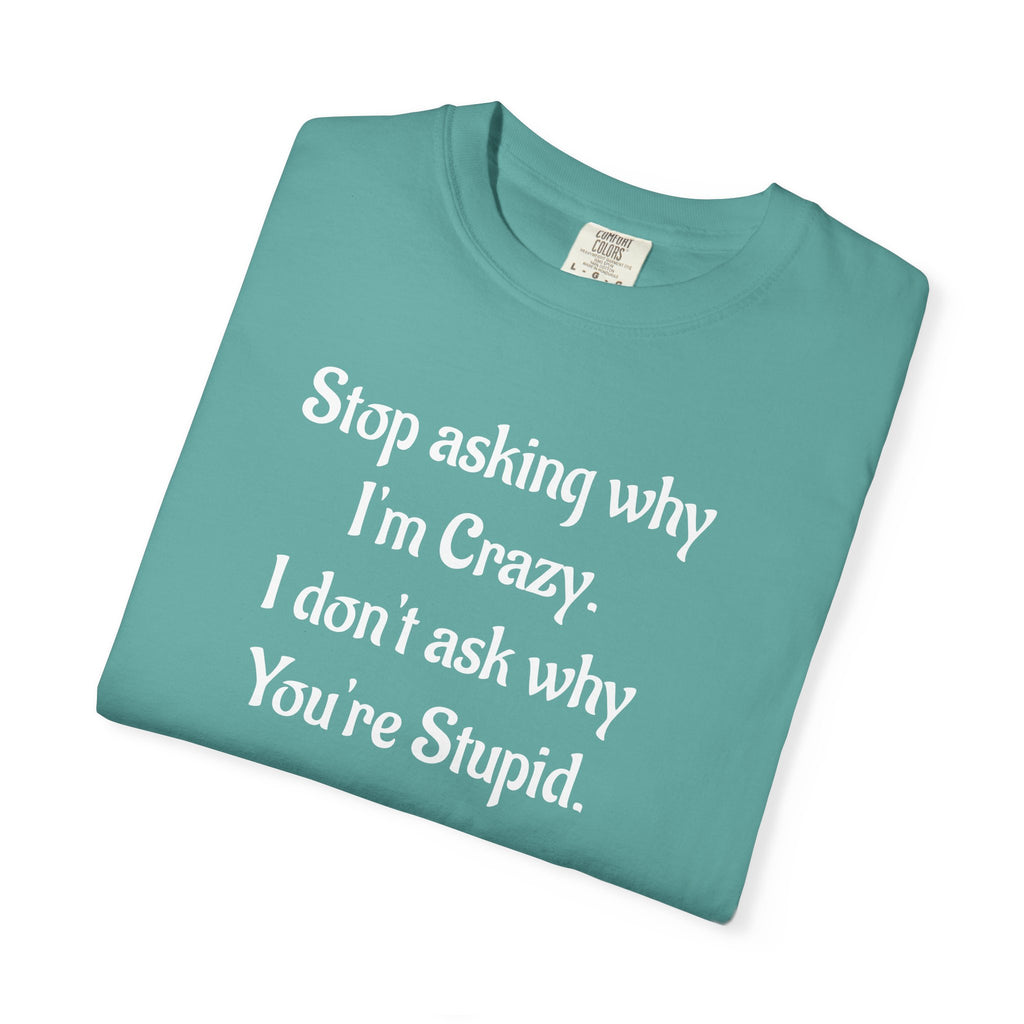 Stop Asking Why I’m Crazy Funny Quote T-Shirt