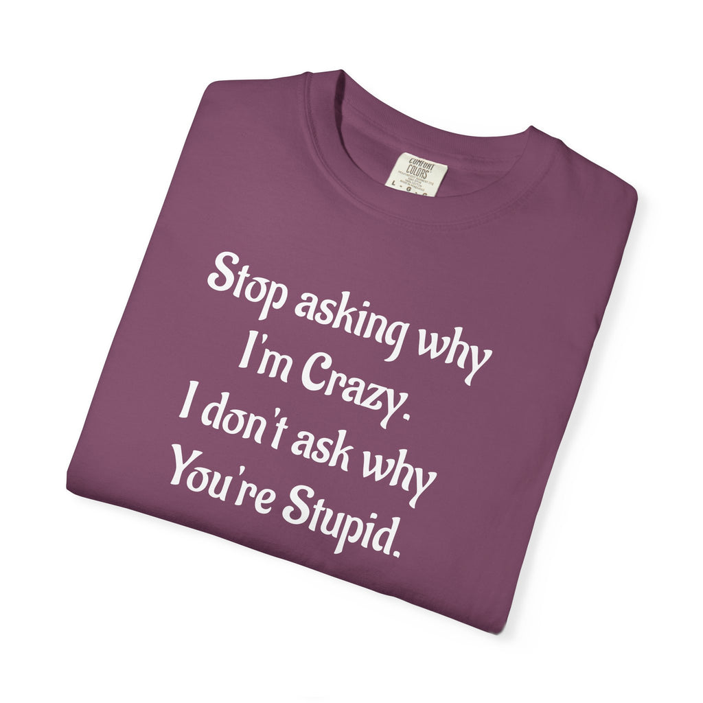 Stop Asking Why I’m Crazy Funny Quote T-Shirt