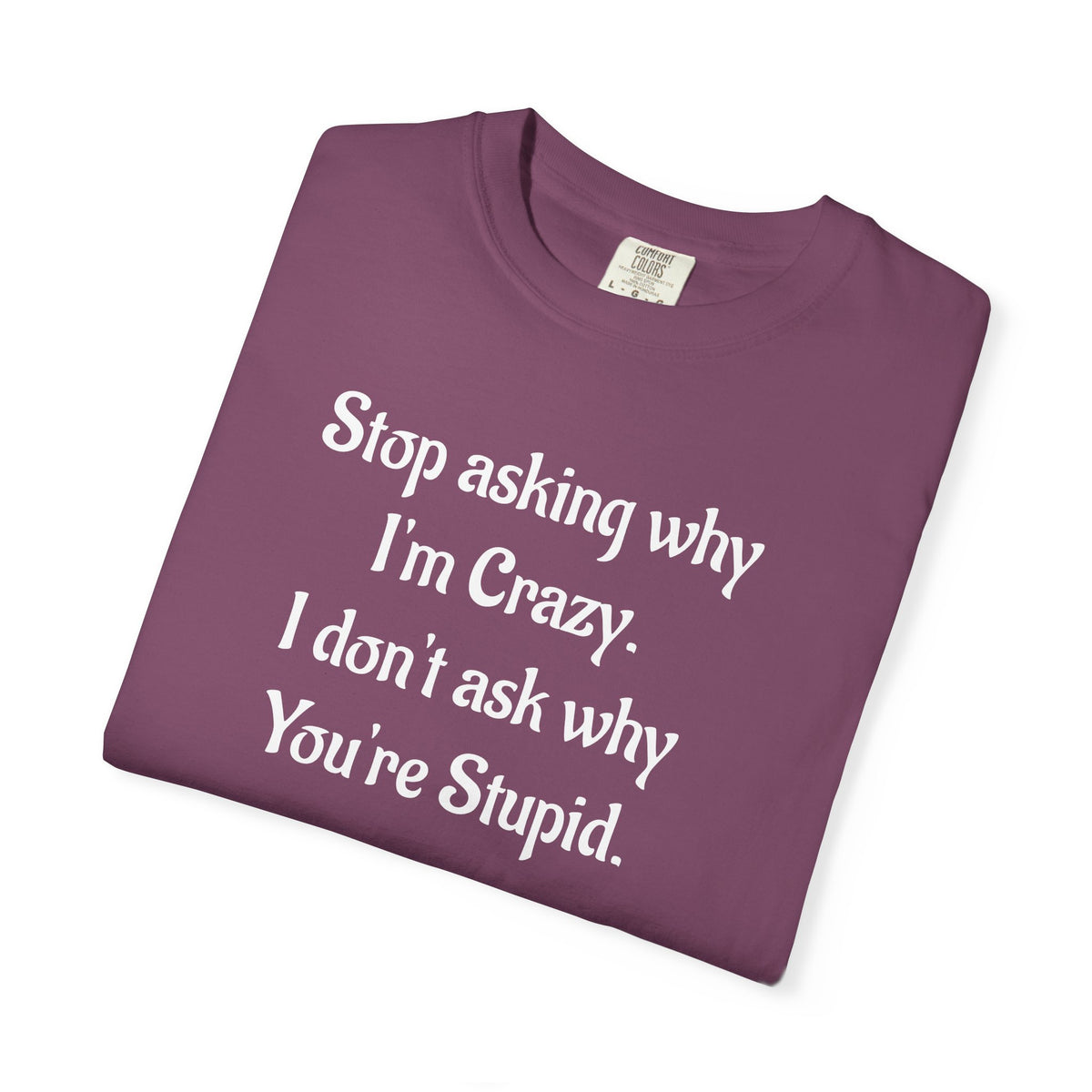 Stop Asking Why I’m Crazy Funny Quote T-Shirt