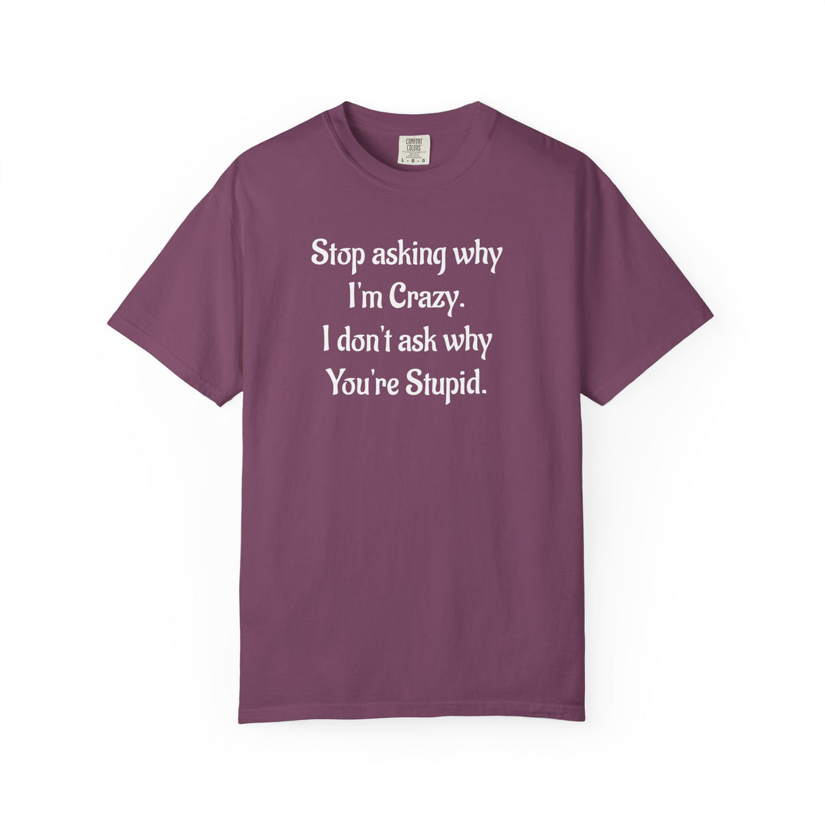 Stop Asking Why I’m Crazy Funny Quote T-Shirt