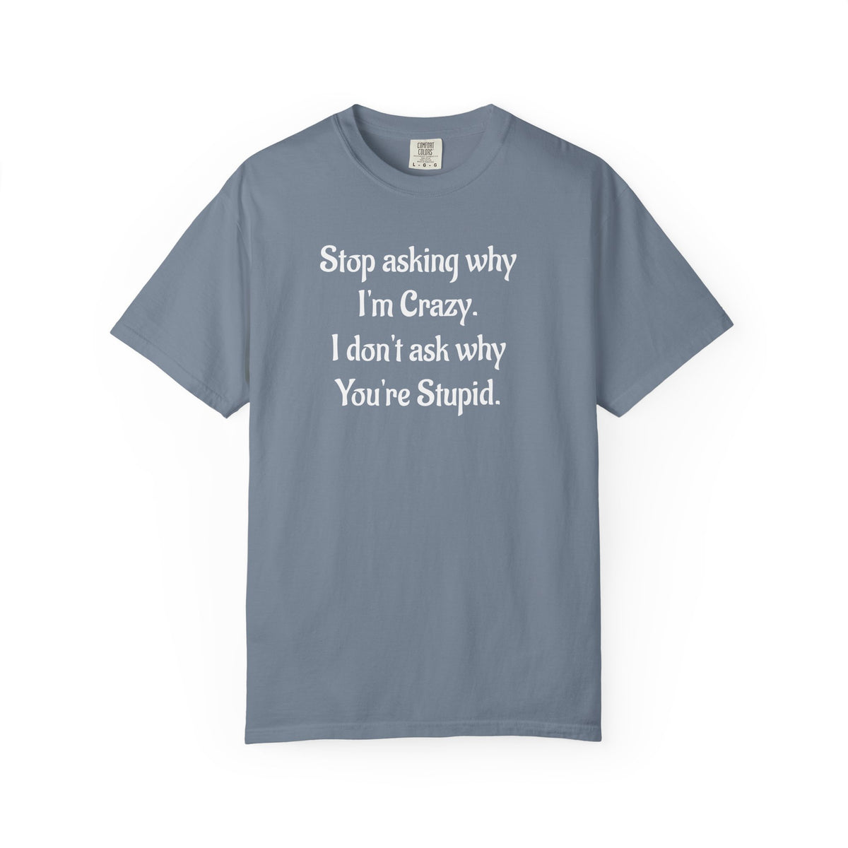 Stop Asking Why I’m Crazy Funny Quote T-Shirt
