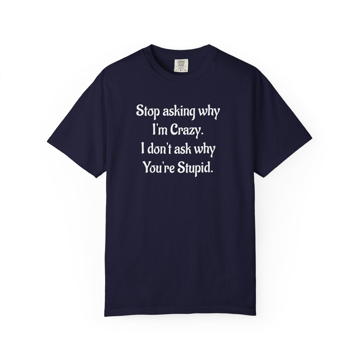 Stop Asking Why I’m Crazy Funny Quote T-Shirt