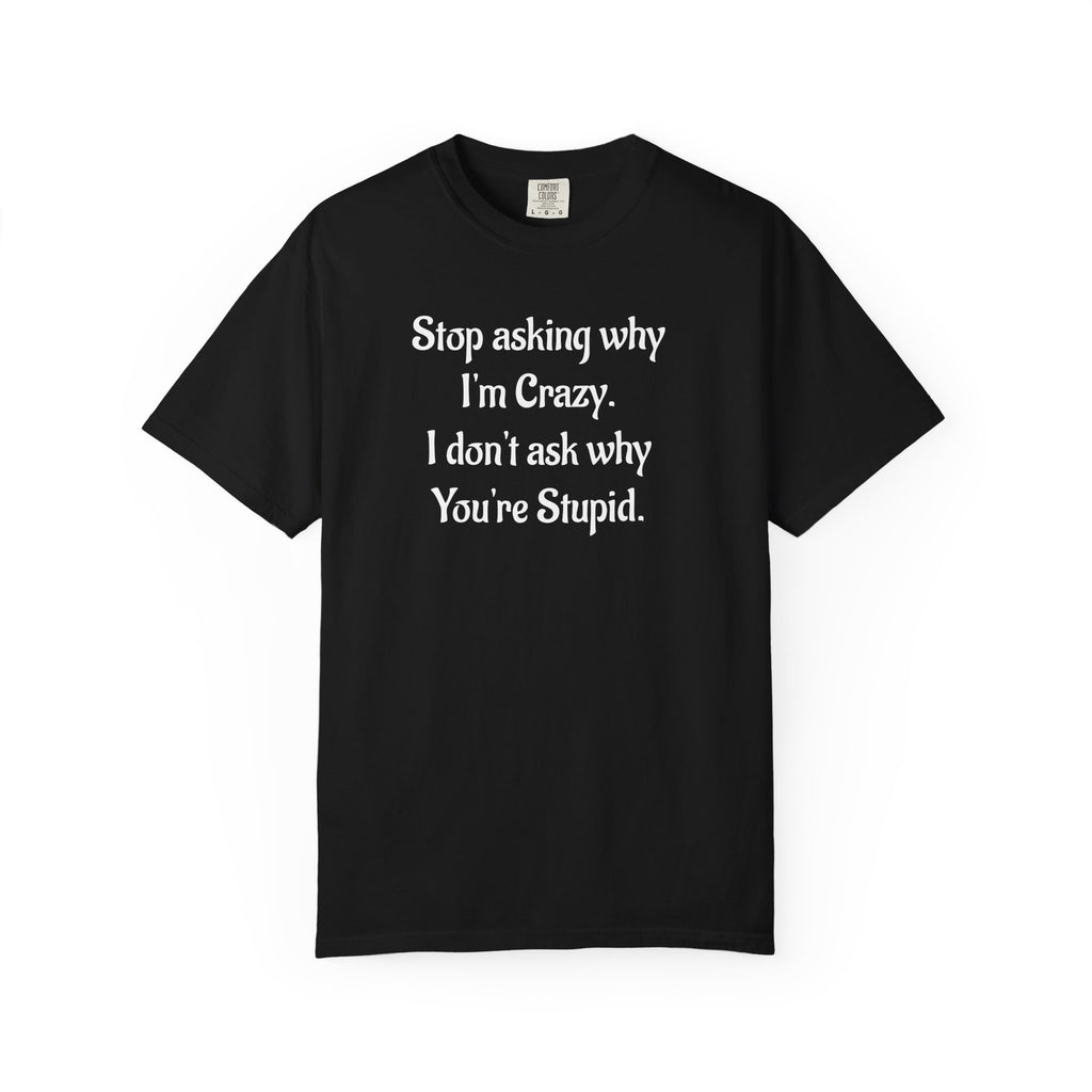 Stop Asking Why I’m Crazy Funny Quote T-Shirt