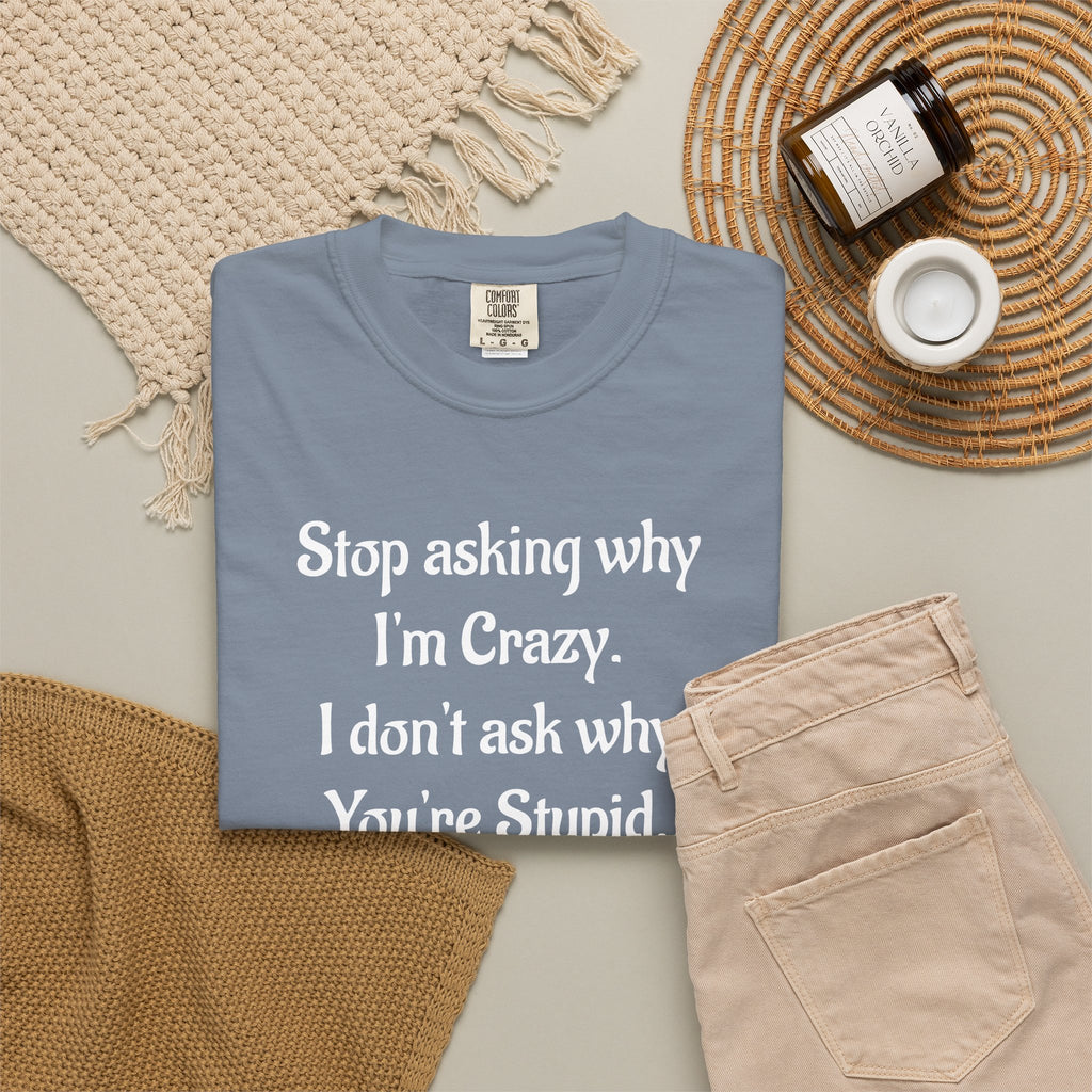 Stop Asking Why I’m Crazy Funny Quote T-Shirt