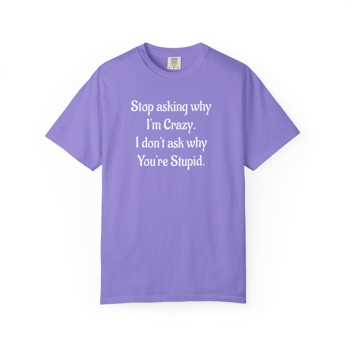 Stop Asking Why I’m Crazy Funny Quote T-Shirt