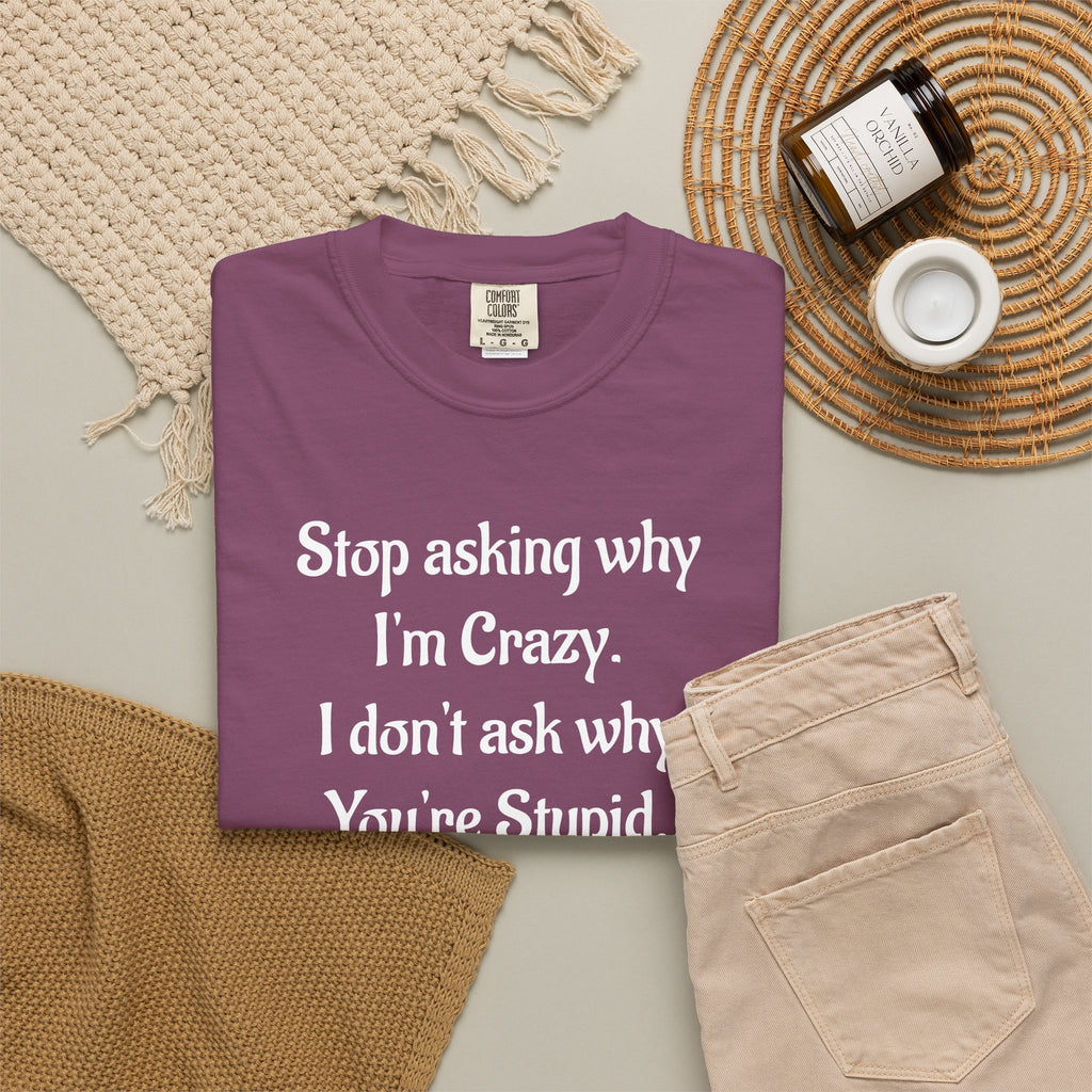 Stop Asking Why I’m Crazy Funny Quote T-Shirt