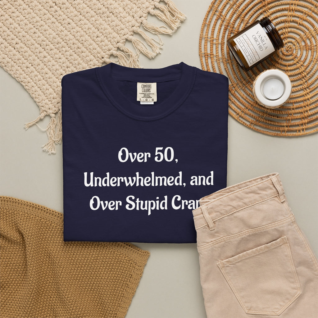 Over 50, Underwhelmed, and Over Stupid Crap T-Shirt
