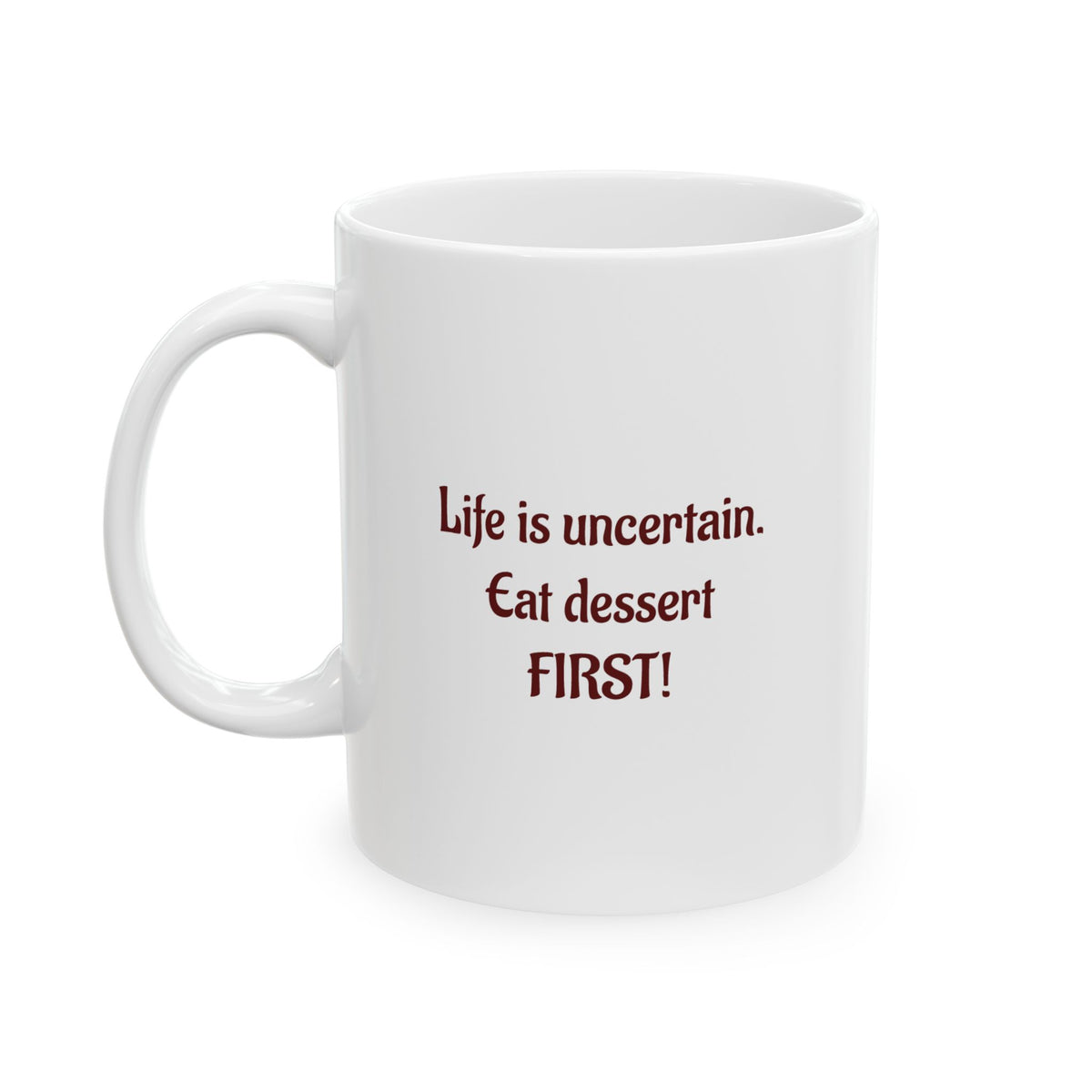 Life is uncertain, Eat dessert FIRST - Ceramic Mug